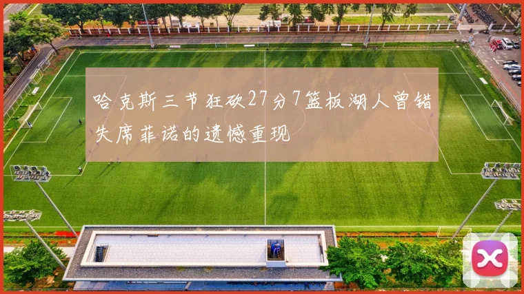 哈克斯三节狂砍27分7篮板湖人曾错失席菲诺的遗憾重现