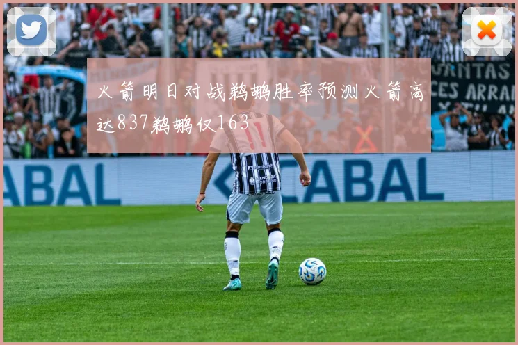 火箭明日对战鹈鹕胜率预测火箭高达837鹈鹕仅163