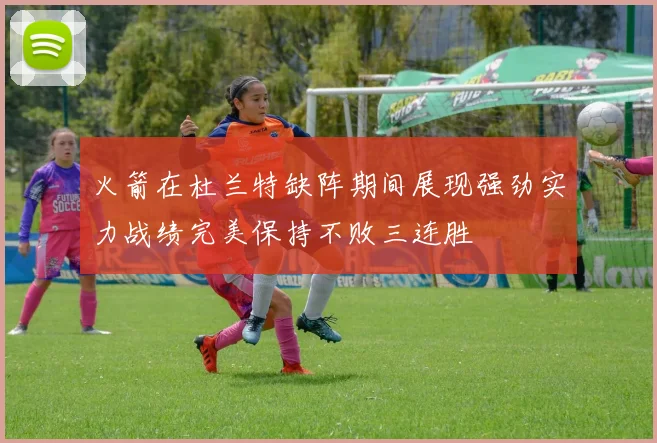 火箭在杜兰特缺阵期间展现强劲实力战绩完美保持不败三连胜