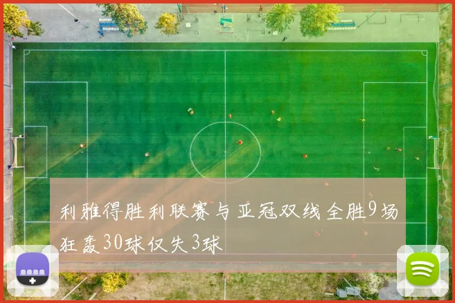 利雅得胜利联赛与亚冠双线全胜9场狂轰30球仅失3球