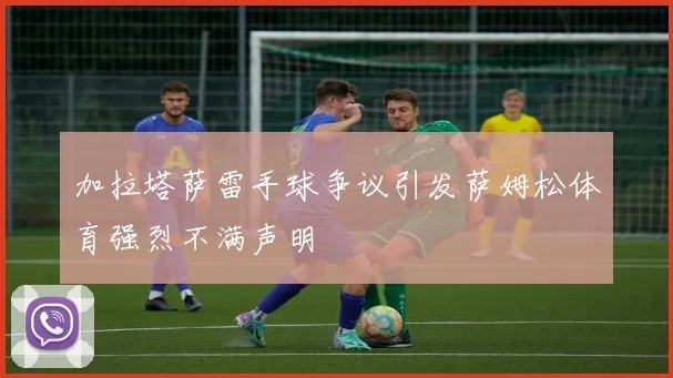 加拉塔萨雷手球争议引发萨姆松体育强烈不满声明