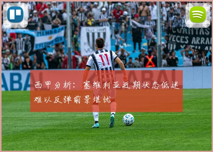 西甲分析：塞维利亚近期状态低迷难以反弹前景堪忧