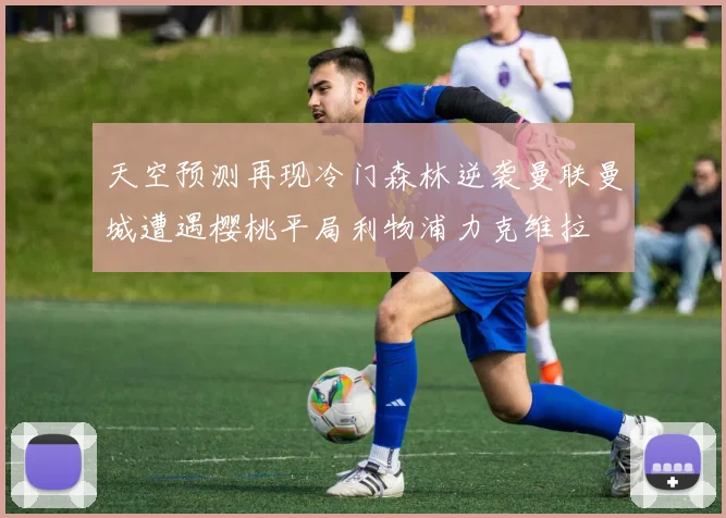 天空预测再现冷门森林逆袭曼联曼城遭遇樱桃平局利物浦力克维拉