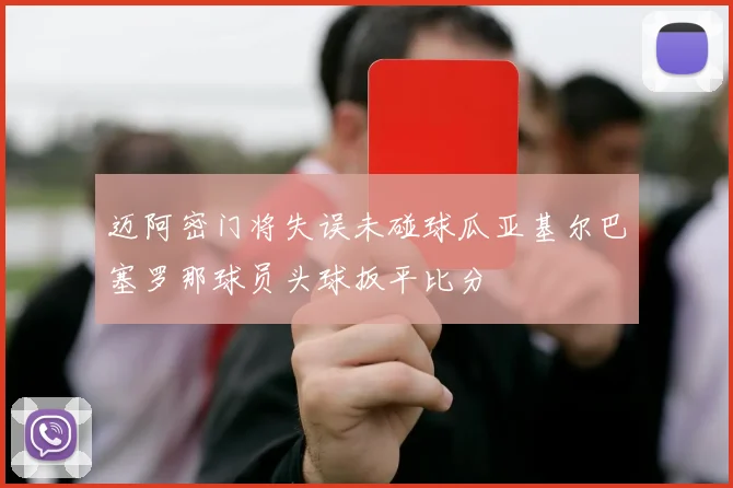 迈阿密门将失误未碰球瓜亚基尔巴塞罗那球员头球扳平比分