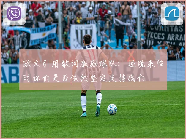 欧文引用歌词激励球队：逆境来临时你们是否依然坚定支持我们