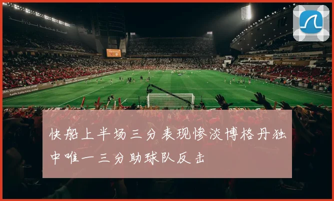 快船上半场三分表现惨淡博格丹独中唯一三分助球队反击