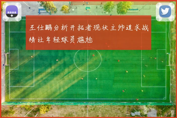 王仕鹏分析开拓者现状主帅追求战绩让年轻球员尴尬