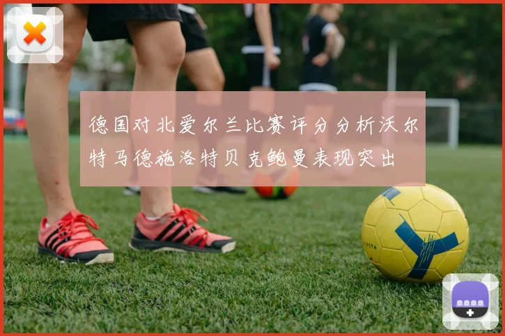 德国对北爱尔兰比赛评分分析沃尔特马德施洛特贝克鲍曼表现突出