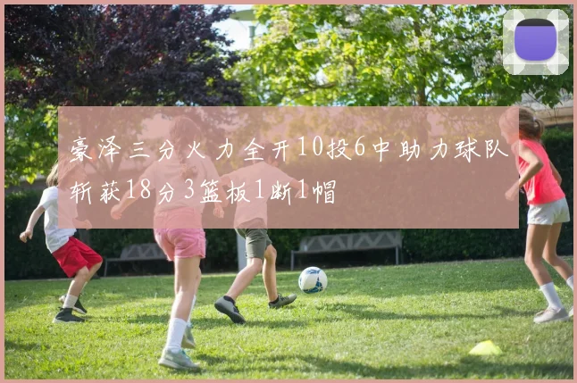 豪泽三分火力全开10投6中助力球队斩获18分3篮板1断1帽